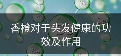 香橙对于头发健康的功效及作用